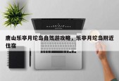 唐山乐亭月坨岛自驾游攻略，乐亭月坨岛附近住宿