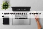 广西桂林阳朔有哪些旅游景点，桂林阳朔的景点