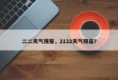 二二天气预报，2122天气预报？