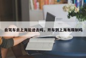 自驾车去上海能进去吗，开车到上海有限制吗