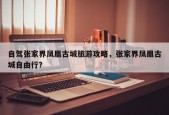 自驾张家界凤凰古城旅游攻略，张家界凤凰古城自由行？