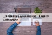 上海市区限行外地车牌限行时间，上海限行2025解除时间？