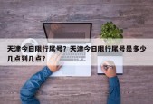 天津今日限行尾号？天津今日限行尾号是多少几点到几点？