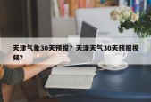 天津气象30天预报？天津天气30天预报视频？