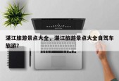 湛江旅游景点大全，湛江旅游景点大全自驾车旅游？