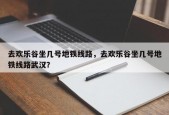 去欢乐谷坐几号地铁线路，去欢乐谷坐几号地铁线路武汉？