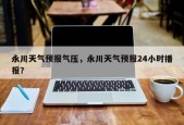 永川天气预报气压，永川天气预报24小时播报？