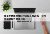 北京外地牌照限行时间和范围2022，北京外地牌限行时间上路
