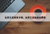 北京三日游多少钱，北京三日游报团费用