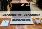 云南泸沽湖自由行攻略，云南泸沽湖风景区？