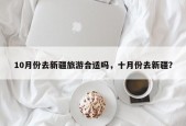 10月份去新疆旅游合适吗，十月份去新疆？