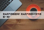 克山天气预报查询？克山天气预报15天气预报一周？