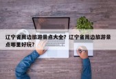 辽宁省周边旅游景点大全？辽宁省周边旅游景点哪里好玩？