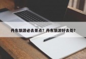 丹东旅游必去景点？丹东旅游好去处？