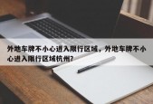 外地车牌不小心进入限行区域，外地车牌不小心进入限行区域杭州？
