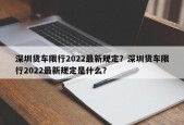 深圳货车限行2022最新规定？深圳货车限行2022最新规定是什么？