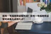 郑州一号线地铁运营时间？郑州一号线地铁运营时间是几点到几点？