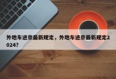 外地车进京最新规定，外地车进京最新规定2024？