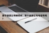 西宁旅游公司哪家好，西宁旅游公司电话号码？