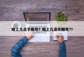 晚上几点不限号？晚上几点不限号?？
