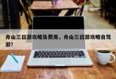 舟山三日游攻略及费用，舟山三日游攻略自驾游？