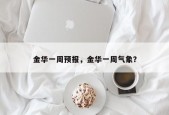 金华一周预报，金华一周气象？
