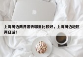 上海周边两日游去哪里比较好，上海周边地区两日游？