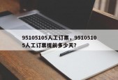 95105105人工订票，95105105人工订票提前多少天？