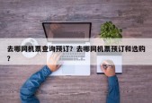 去哪网机票查询预订？去哪网机票预订和选购？