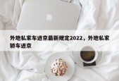 外地私家车进京最新规定2022，外地私家轿车进京