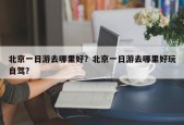 北京一日游去哪里好？北京一日游去哪里好玩自驾？