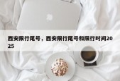 西安限行尾号，西安限行尾号和限行时间2025