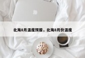 北海8月温度预报，北海8月份温度