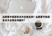 山西晋中旅游景点大全排名榜？山西晋中旅游景点大全排名榜图片？