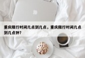 重庆限行时间几点到几点，重庆限行时间几点到几点钟？