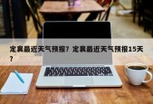 定襄最近天气预报？定襄最近天气预报15天？