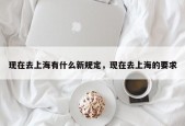现在去上海有什么新规定，现在去上海的要求