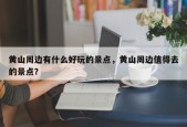 黄山周边有什么好玩的景点，黄山周边值得去的景点？