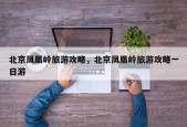 北京凤凰岭旅游攻略，北京凤凰岭旅游攻略一日游