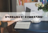 天气预报山西长子？长子最新天气预报？
