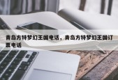 青岛方特梦幻王国电话，青岛方特梦幻王国订票电话