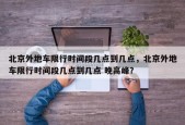 北京外地车限行时间段几点到几点，北京外地车限行时间段几点到几点 晚高峰？