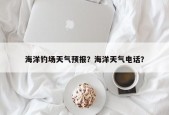海洋钓场天气预报？海洋天气电话？