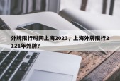 外牌限行时间上海2023，上海外牌限行2121年外牌？