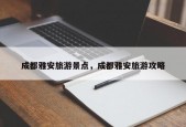 成都雅安旅游景点，成都雅安旅游攻略
