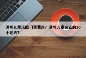 深圳儿童乐园门票费用？深圳儿童必去的10个地方？