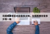 乌镇西栅景区内住宿多少钱，乌镇西栅住宿多少钱一晚
