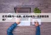 庄河冰峪沟一日游，庄河冰峪沟一日游最佳路线？