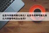 北京今天限号限几和几？北京今天限号限几和几六环限号吗怎么处罚？