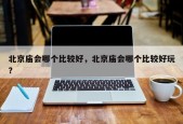 北京庙会哪个比较好，北京庙会哪个比较好玩？